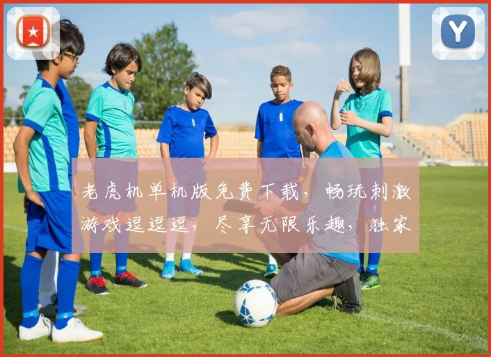 老虎机单机版免费下载，畅玩刺激游戏逗逗逗，尽享无限乐趣，独家体验不容错过
