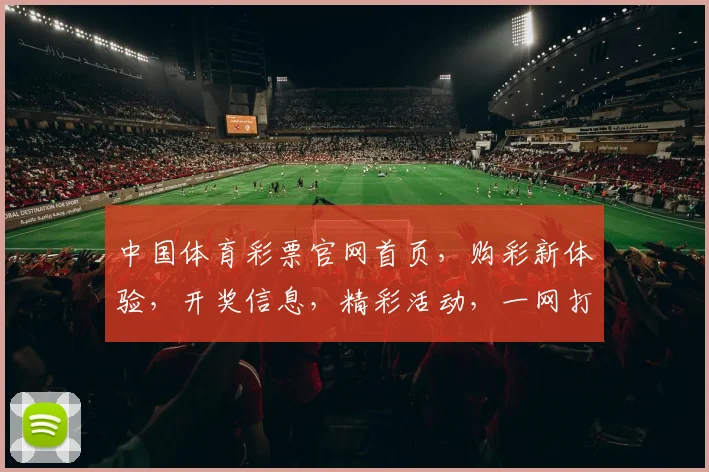 中国体育彩票官网首页，购彩新体验，开奖信息，精彩活动，一网打尽，尽享快乐