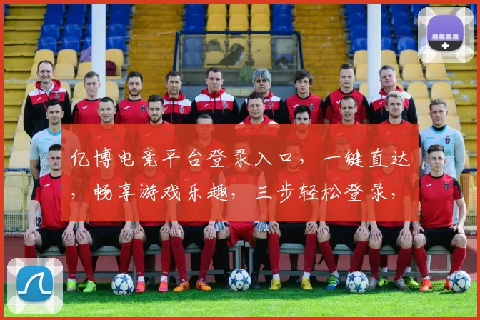 亿博电竞平台登录入口，一键直达，畅享游戏乐趣，三步轻松登录，体验极致竞技
