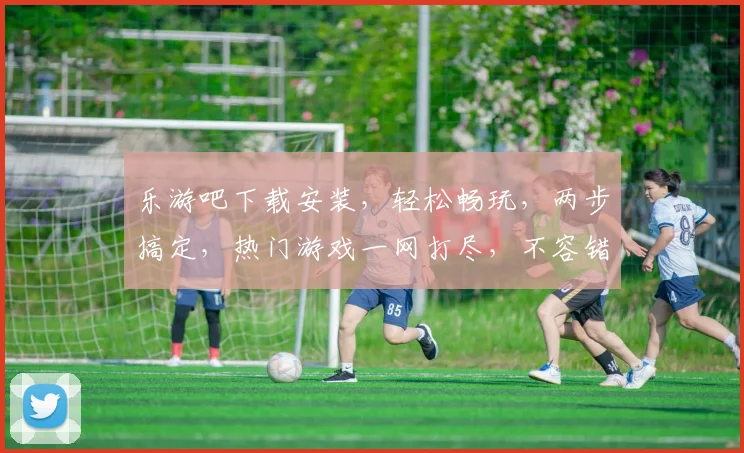 乐游吧下载安装，轻松畅玩，两步搞定，热门游戏一网打尽，不容错过
