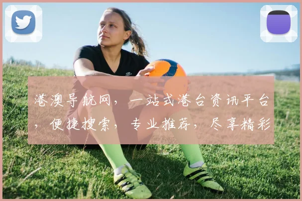 港澳导航网，一站式港台资讯平台，便捷搜索，专业推荐，尽享精彩