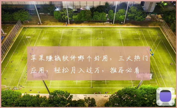 苹果赚钱软件哪个好用，三大热门应用，轻松月入过万，推荐必看