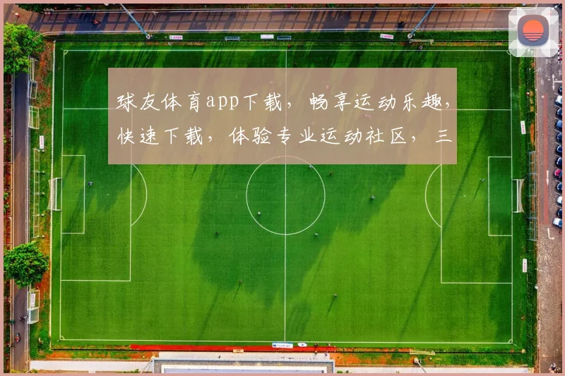 球友体育app下载，畅享运动乐趣，快速下载，体验专业运动社区，三步轻松搞定