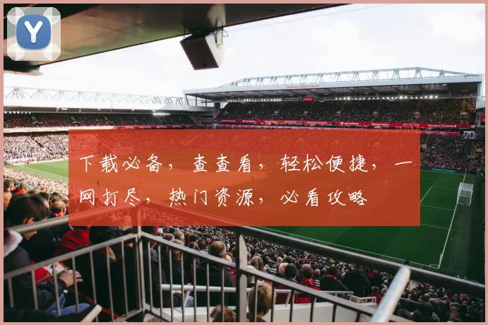 下载必备，查查看，轻松便捷，一网打尽，热门资源，必看攻略