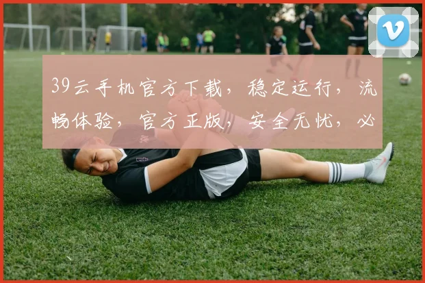 39云手机官方下载，稳定运行，流畅体验，官方正版，安全无忧，必选助手，立即下载