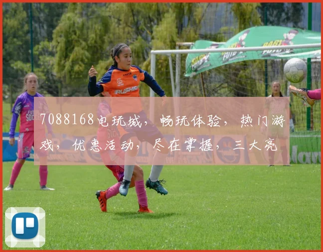 7088168电玩城，畅玩体验，热门游戏，优惠活动，尽在掌握，三大亮点，不容错过