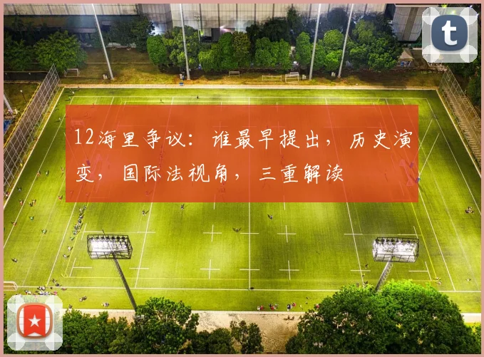 12海里争议：谁最早提出，历史演变，国际法视角，三重解读